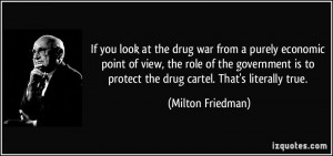 ... to protect the drug cartel. That's literally true. - Milton Friedman
