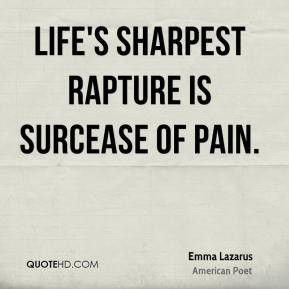Emma Lazarus - Life's sharpest rapture is surcease of pain.