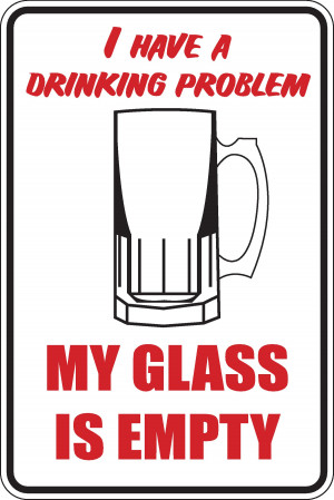 Details about I have a drinking, problem my glass is empty Funny ...