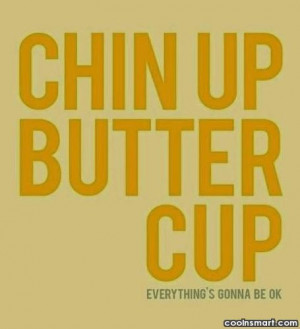 Cheer Up Quote: Chin up butter cup, everything’s gonna be...
