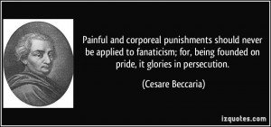 ... being founded on pride, it glories in persecution. - Cesare Beccaria