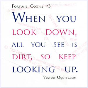 When you look down, all you see is dirt, so keep looking up.
