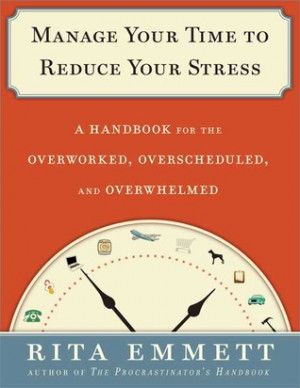 Manage Your Time to Reduce Your Stress: A Handbook for the Overworked ...