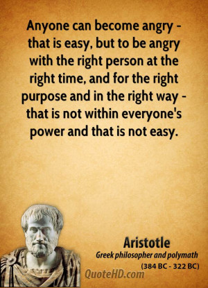 Anyone can become angry - that is easy, but to be angry with the right ...
