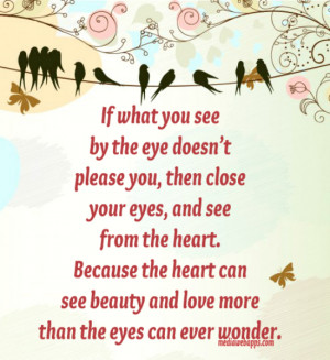 you, then close your eyes, and see from the heart. Because the heart ...