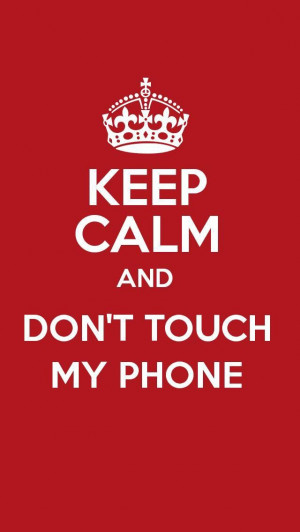 Keep Calm and Don't Touch my Phone