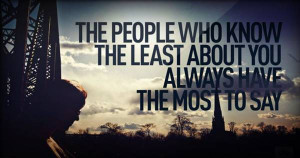 The People WHo Know the Least About You Always Have the Most to Say