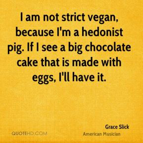 grace slick i am not strict vegan because im a hedonist pig if i see