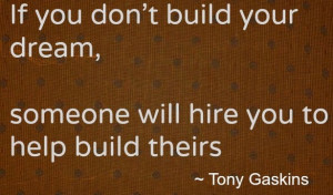 ... Quotes of Tony Gaskins; If you don't build your dreams, someone will