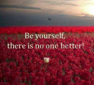 Be yourself there is no one better