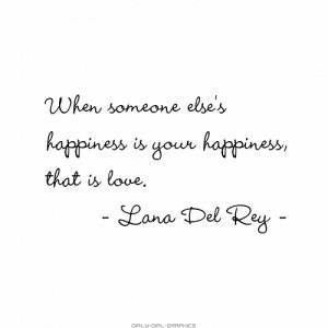 ... HAPPINESS IS YOUR HAPPINESS, THAT IS LOVE.” — LANA DEL REY QUOTE