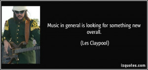 Music in general is looking for something new overall. - Les Claypool