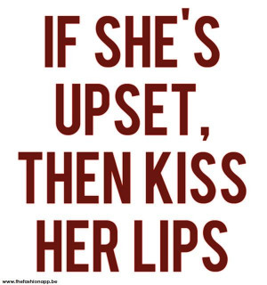 If she's upset, kiss her lips