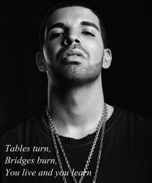 ... turn, bridges burn, You live and you learn. #drake #drake quotes