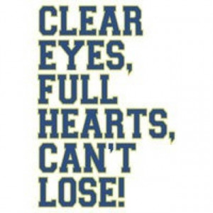 Clear eyes. Full hearts. Can't lose. - Friday Night Lights