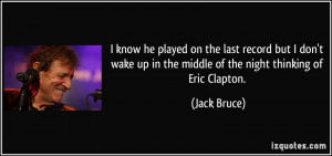 ... up in the middle of the night thinking of Eric Clapton. - Jack Bruce