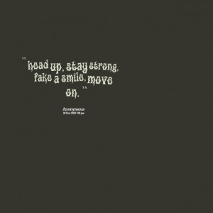 Quotes Picture: head up, stay strong, fake a smile, move on