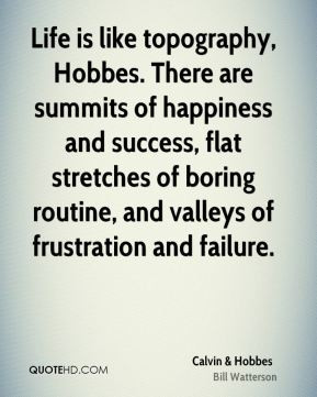 Life is like topography, Hobbes. There are summits of happiness and ...