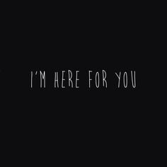 Im Here For You Quotes I'm here for you.