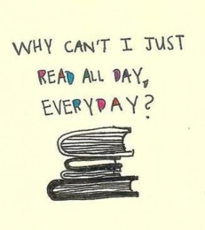 Why Can’t I Just Read All Day Everyday - Book Quote