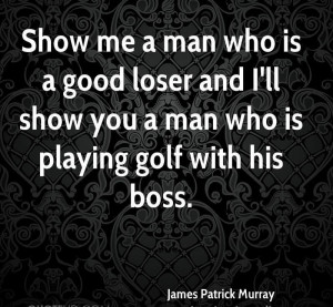 Good Loser And I ll Show You A Man Who Is Playing Golf With His Boss