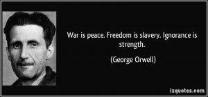 War is peace. Freedom is slavery. Ignorance is strength. - George ...