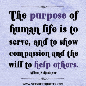 ... life is to serve, and to show compassion and the will to help others