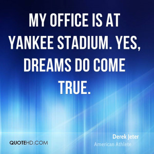 My office is at Yankee stadium. Yes, dreams do come true.