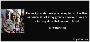 ... groupies before, during or after any show that we ever played. - Levon