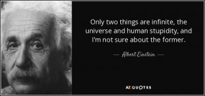 ... human stupidity, and I'm not sure about the former. - Albert Einstein