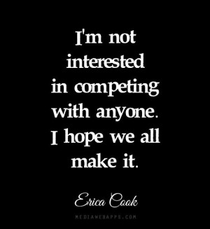 ... in competing with anyone. I hope we all make it. ~Erica Cook quote