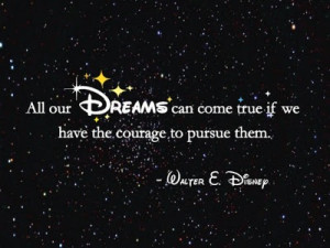 ... Can Come True If We Have The Courage To Pursue Them ~ Courage Quote