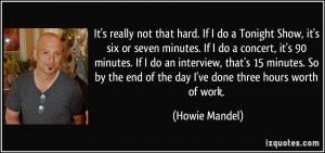 the end of the day I 39 ve done three hours worth of work Howie Mandel