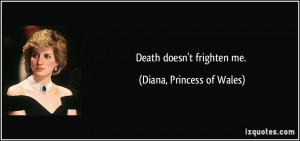 Death doesn't frighten me. - Diana, Princess of Wales