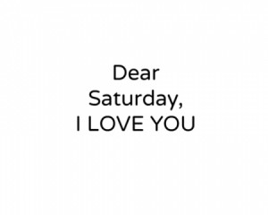 Saturday Quotes For Facebook Dear saturday i love you