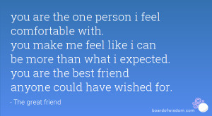 you are the one person i feel comfortable with. you make me feel like ...