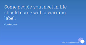 Some people you meet in life should come with a warning label.