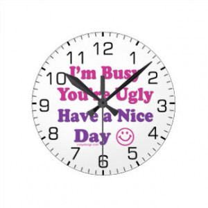 Busy You're Ugly Have a Nice Day Round Wall Clocks