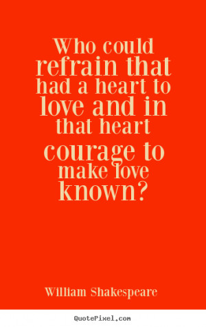 William Shakespeare image quotes - Who could refrain that had a heart ...