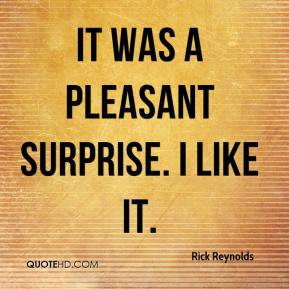 It was a pleasant surprise. I like it. - Rick Reynolds