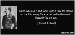... Tis a secret told to the mouth instead of to the ear. - Edmond Rostand
