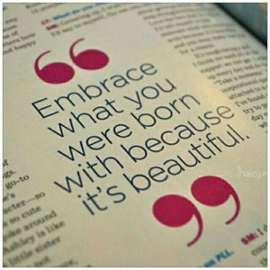 Embrace what you were born with because it's beautiful.