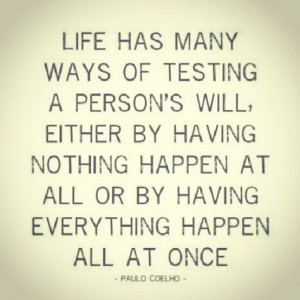 Time of testing. LIFE .... I have had many a time when IT all hit me ...