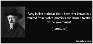 ... broken promises and broken treaties by the government. - Buffalo Bill