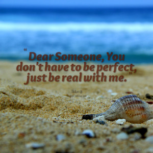 ... : dear someone, you don't have to be perfect, just be real with me