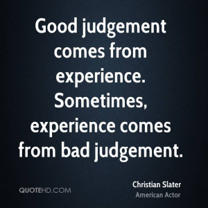 Judgment Comes From Experience. Sometimes, Experience Comes From Bad ...