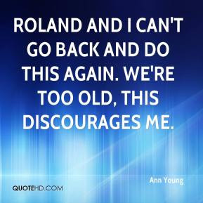Ann Young - Roland and I can't go back and do this again. We're too ...