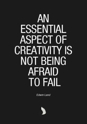 An essential aspect of creativity is not being afraid to fail.