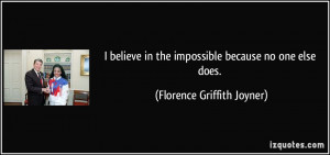 believe in the impossible because no one else does. - Florence ...