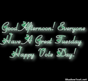 Good Afternoon! Everyone Have A Great Tuesday Happy Vote Day! 